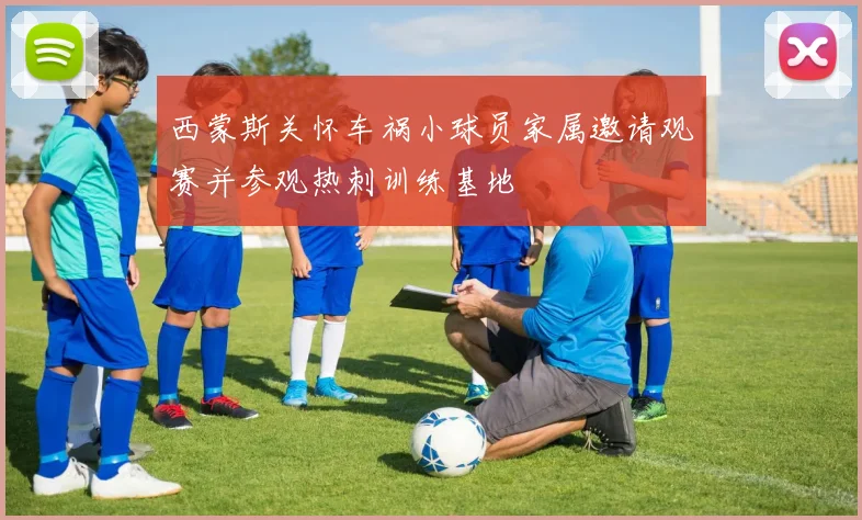 西蒙斯关怀车祸小球员家属邀请观赛并参观热刺训练基地